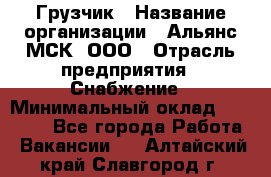 Грузчик › Название организации ­ Альянс-МСК, ООО › Отрасль предприятия ­ Снабжение › Минимальный оклад ­ 27 000 - Все города Работа » Вакансии   . Алтайский край,Славгород г.